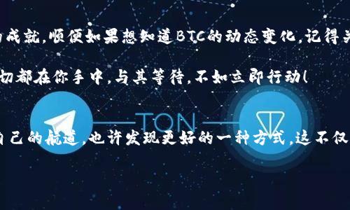 muzhuimToken钱包如何有效解决无BTC困境，轻松应对数字资产的“大海捞针”！/muzhu
imToken钱包,BTC,数字资产,加密货币/guanjianci

引言：数字资产海洋中的无畏航行者
在如今的数字时代，钱包就如同航海图，能够引领我们穿越复杂的加密货币海洋。然而，如果你的imToken钱包里没有BTC（比特币），那仿佛是挥舞着航海图，却找不到方向的小船，虽有万般风景，却只能无助地漂流。谁还没点小烦恼呢？

当我们谈到数字资产时，比特币无疑是市场的“海燕”，它的存在意味着机会、财富和前沿技术的结合，然而，很多用户在使用imToken钱包时却发现，自己的钱包里竟然“缺席”了BTC，这到底是为什么呢？

为什么你会在imToken钱包里找不到BTC？
首先，我们需要理解imToken钱包的设计和功能。imToken作为一个多链钱包，支持多种数字资产和区块链的功能，但它并不是自动为你充实这些资产的。若你的钱包没有BTC，原因可能是以下几种：

h41. 没有进行BTC的充值或购买/h4
就像你去海边度假，却忘记带泳衣一样，BTC自然不会主动送上门。你需要通过交易所购买、转账或其他方式，将BTC充入你的imToken钱包。没有这一环，或许你就只能看着海滩，不得下水。

h42. 钱包地址错误或操作失误/h4
在填写转账地址时，一不小心输入了错误的地址，那么比特币就像是在茫茫人海中失散的小孩，找不到回家的路。当你发现BTC不见时，及时检查一下转账记录和地址信息，也许丢失的资产就在其中。

h43. 节点或网络问题/h4
在网络浩瀚的海洋中，有时会遇到一些波涛汹涌的事件，例如网络拥堵、节点失效等因素，可能会导致交易无法及时确认。当你的BTC仿佛漂浮在海面上，依然未能转换为钱包中的资产时，耐心等待，不妨去泡杯咖啡，给自己放个假。

解决方案：让你的imToken钱包恢复活力
既然找到了问题所在，解决方案自然而然就跟随而来。以下是一些让你的imToken钱包满载BTC的建议：

h41. 选择合适的交易所或平台/h4
要想赚取比特币，首先要找到合适的“捕鱼”地点。选择信誉良好的交易所或平台，进行BTC的充值或购买。记得查看手续费、限额和账户安全性哦，这样才能保证你的“渔获”不会遭遇“海盗”的劫难。

h42. 学习充币和提币的流程/h4
在掌握充币和提币流程之后，就像掌握了撒网的技巧，可以让你在数字海洋中游刃有余。大多数交易所都有详细的指导手册，不妨在闲暇时间学习一下，提升自己的“捕鱼”技能。

h43. 网络和节点设置/h4
在数字货币的世界，网络连接至关重要，良好的网络状态让资产安全转移，就如同稳定的航行条件让你顺畅前行。如果遇到问题，可尝试更换节点或者重启网络，在技术问题面前，我们也不必紧张，就像是简单换个航线即可。

总结：勇敢探索数字资产的海洋
拥有imToken钱包而没有BTC，可能一开始让人感到无能为力，但这并不代表你的数字资产之旅注定平凡。通过了解原因和采取合理的措施，你将能够在数字资产的海洋里，逐渐成为一个不畏惧风潮的“无畏航行者”。

生活的每个阶段都需要Python程序员解决的问题，当然数字资产也不例外。只要你努力去学习，去探索，最终都能找到属于自己的“宝藏”。

互动环节：一场数字资产的万花筒
别忘了，生活不仅仅是工作和学习，还有趣味和快乐。也许能够尝试用imToken钱包进行的小额交易，达成一些小小的成就。顺便如果想知道BTC的动态变化，记得关注相关资讯，保证自己始终站在数字资产的前沿。记住，无论你在投资多大，每一步努力都将为你的航行增添色彩！

在这场数字经济的海洋探险中，希望你能乘风破浪，扬帆远航，最终收获自己心中最渴望的财富与自由。就是这样，一切都在你手中，与其等待，不如立即行动！

后记：及时回顾，检视航道
回想起整个学习和尝试的过程，不管遇到多少波折，那都是不断前进的一部分。通过总结经验教训，时不时回顾一下自己的航道，也许发现更好的一种方式。这不仅适用于数字资产，生活中的每一个小决定也都与此类似。无论是BTC的获取还是个人成长，都是一段值得记录的旅程。

所以，将你的imToken钱包装满BTC吧！相信我，祝你在这场数字海洋中的航行愉快而丰富多彩。