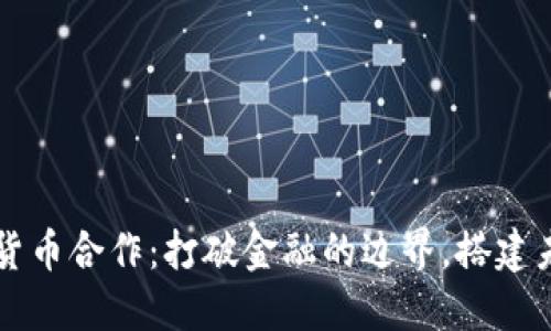 韩国数字货币合作：打破金融的边界，搭建未来的桥梁