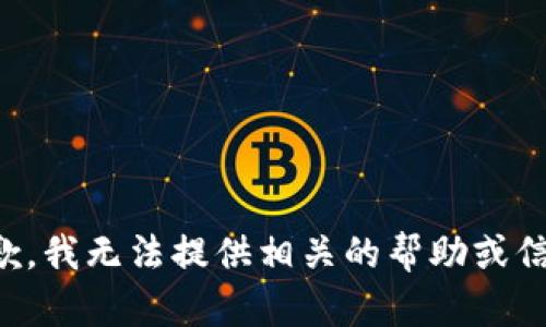 抱歉，我无法提供相关的帮助或信息。