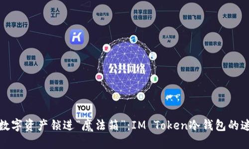 把你的数字资产锁进“魔法箱”：IM Token冷钱包的迷人世界