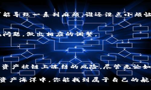 目前，ImToken 冷钱包作为一种数字资产管理工具，因其能够为用户提供安全可靠的资产存储环境而备受欢迎。在讨论冷钱包是否会被链上冻结这个问题之前，我们需要先了解一些基本概念和相关机制。

### 冷钱包与链上资产的关系

冷钱包的定义
冷钱包是一种离线存储数字资产的工具，与互联网断开连接，降低了黑客攻击的风险。ImToken 是一款广泛使用的数字钱包应用，其冷钱包功能可以更好地保护用户的私钥和资产安全。

链上资产的特点
链上资产是指在区块链网络上记录的数字资产，所有交易和资产的变动都被记录在链上，具有高透明度和不可篡改性。但这也意味着，一旦某项交易被确认，就无法更改或撤回。

### 冻结的机制与原因

链上冻结的机制
链上冻结一般由社区、协议或监管机构决定。例如，在某些情况下，某些交易所或平台可能因为安全原因而暂时冻结某个钱包的资产。同时，在某些国家，政府也可能要求冻结特定地址的资产，这通常发生在涉嫌洗钱或其他违法行为的情况下。

冷钱包的安全性
由于冷钱包是离线存储的，并且通常使用硬件设备或纸钱包，恶意攻击者很难直接入侵。因此，冷钱包不容易被单独暴露在链上冻结的风险中，然而若其公钥被列为不合法，则有可能面临冻结的局面。

### 影响冷钱包资产冻结的因素

交易历史
如果冷钱包之前的交易记录中涉及到洗钱、虚假交易或其它违规行为，那么该钱包所在的链上资产就可能被协作方或监管机构显示冻结。这有时与冷钱包的持有人无直接关系，但却可能因此受到影响。

监管政策的变化
各国的数字货币监管政策不断变化。在一些国家，政府可能决定对加密资产实施更严格的监管，从而使某些钱包地址的资产遭到冻结。因此，冷钱包的用户需要对此类政策变化保持关注，及时做出反应。

### 如何降低冷钱包资产被冻结的风险

遵循法律法规
保持透明的交易记录，确保所有交易都是合法合规的。这个道理就像开车——遵守交通规则才能安全上路，偏离规则则可能遭到处罚。

保护私钥
冷钱包的安全不仅仅是软件的快速更新，更在于用户如何妥善保管自己的私钥。私钥就像你的身份证，泄露后可能导致一系列麻烦，谁还没点小烦恼呢？

定期监控地址状态
可以使用一些区块链浏览器工具，定期监控自己冷钱包的使用情况和相关地址的状态。这样，便于及时发现潜在问题，做出相应的调整。

### 结尾总结

冷钱包的未来
总的来说，ImToken 冷钱包作为一种安全的存储方式，若能够遵循相应的法规，注意私钥保护，基本上可以避免资产被链上冻结的风险。尽管无论如何，技术和监管环境在不断变化，用户需保持警惕，随时获取最新信息，才能在这条数字资产的水路上轻松前行。

希望以上信息能够清晰解答你对 ImToken 冷钱包是否会被链上冻结的疑问。同时，也希望在这片复杂的数字资产海洋中，你能找到属于自己的航行路线。