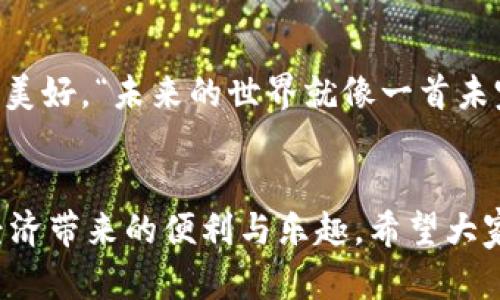 数字货币的未来：马云演讲堪比未来之门的钥匙

数字货币, 马云, 区块链, 未来经济/guanjianci

引言：未来的钥匙
在科技飞速发展的今天，数字货币如同一把打开未来之门的钥匙。每当我们谈论数字货币，总会想到马云这个名字——不仅因为他是阿里巴巴的创始人，更因为他的眼光和前瞻性。例如，在某次演讲中，马云站在舞台中央，犹如一位熟练的指挥家，引导着我们进入数字经济的乐章。说到这里，你是否也在心中默念：“这位大师又要给我们讲些什么新鲜事呢？”一般人对数字货币的了解可能停留在新闻报道、投资机会和巨幅波动，但马云却能将其化繁为简，形象生动地传达给大众，让我们一起来看看他是如何将数字货币的未来描绘得如此迷人的。

数字货币：经济的游戏规则改变者
马云在演讲中提到，数字货币不是一场孤立的金融游戏，而是改变了整个经济生态的规则。无论是传统金融机构还是个人投资者，都不得不重新审视这个崭新的领域。你能想象在数字经济中，每个人都可以是自己的银行吗？这就如同每个人都有一把直接通往金库的钥匙，随时随地都能进行交易，而不需依赖于繁琐的银行流程。“这是不是有点像科幻电影里的情节？”是的，或许你笑了，因为未来似乎真的在悄然来临。

区块链：数字货币的基石
在数字货币的讨论中，区块链的出现几乎是不可避免的。马云强调，区块链技术如同数字货币的骨架，支撑着这一切的运作。他运用的比喻，将区块链比作一座透明的图书馆，所有的交易记录都像书籍一样，随时可以被查阅，没有任何秘密可言。这样透明的特性保 增了信任感，恰似春风化雨，让本来复杂的金融交易变得简单而高效。“有时候我在想，这样的技术能否让每个人在生活中都少一些小烦恼呢？谁还没点小烦恼呢？”

马云的愿景：人人皆可参与
马云在演讲中还提到，他希望看到的是一个人人皆可参与的数字经济。使得无论是城市的白领还是乡村的农民，都能在这个新体系中找到自己的位置。想象一下，在一个数字货币的世界里，小商贩也能通过手机进行跨境交易，而不再受限于交流和货币转换的障碍。这不禁让人感叹：“马云的梦想真的是深入人心啊！”

数字货币的风险与机遇并存
然而，马云也并没有忽视数字货币带来的风险。他提到，一个新兴事物的崛起往往伴随着波动与不确定性。数字货币的价值可能像过山车一样上下起伏，投资者的心态也会随之变化。在这个过程中，教育至关重要。他鼓励大家不要盲目追随潮流，而是要增强自身的判断力，学会如何在机遇与风险之间找到平衡。“这就像在菜市场挑选西红柿，红色的，看起来又新鲜，又诱人，但谁又能保证那就是最好的选择呢？”

展望未来：技术与人性的交织
随着数字货币技术的不断进步，我们正迈向一个前所未有的时代。在马云看来，这不仅是一场金融的革命，也是一场人性的探索。数字货币的发展，促使我们重新审视人与人之间的信任关系。无论是基于技术的透明度，还是新的商业模式，马云相信未来会更加美好。“未来的世界就像一首未完成的交响乐，我们每个人都是其中的一个音符，如何演奏出属于自己的旋律，就看我们自己！”

总结：你的未来，你的选择
马云的演讲如同一股清流，带领我们走入了数字货币的世界。这一过程中，有欢笑、有思考，还有对未来的无限遐想。在未来的经济蓝图中，每个人都可以是参与者，创造者。物质的财富固然重要，但更重要的是，如何在这个新纪元中找到自己的位置，体验数字经济带来的便利与乐趣。希望大家在马云的启发下，也能够开启自己关于数字货币的探索之旅，一起开创属于我们的未来！