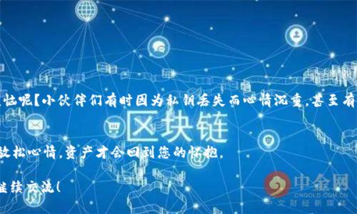 要找回在im钱包中的资产，您首先需要了解私钥的重要性以及相关恢复的方法。以下是一个指南，帮助您安全、有效地找回您的数字资产。

了解私钥的重要性
在数字货币的世界中，私钥就像是您银行账户的密码，保护着您的资产安全。掌握了私钥，您就能随时访问和管理您的数字货币。没了私钥，找回资产几乎是不可能的。因此，妥善保存私钥是每个数字货币持有者的责任。

如何找回资产
如果您在im钱包中丢失了访问权限，但仍然记得或找到了您的私钥，您可以通过以下几个步骤来找回资产：

h4步骤一：下载并安装im钱包/h4
首先，确保您拥有最新版本的im钱包软件。可以前往其官方网站或应用商店进行下载。

h4步骤二：恢复钱包/h4
在打开im钱包后，选择“导入钱包”或“恢复钱包”选项。系统会提示您输入私钥，按照提示操作即可。

h4步骤三：输入私钥/h4
将您的私钥准确无误地输入到指定的文本框中。请特别注意输入的准确性，任何小的错误都可能导致无法访问您的资产。

h4步骤四：确认恢复/h4
输入私钥后，点击“确认”或“恢复”按钮。此时，系统会验证您的私钥并尝试恢复您的钱包。此过程可能需要几分钟的时间。

私钥的保护与备份
找回资产的过程告诉我们，保护私钥的必要性。此处分享一些实用的保护私钥的方法：

ul
  li不要将私钥保存在任何网络环境中，尤其是云存储。/li
  li多个地方进行备份，比如纸质备份和硬件设备存储。/li
  li定期更改您的保护措施，选择强密码，不要重用密码。/li
/ul

数字货币世界的趣事
在数字货币的世界里，各种事件层出不穷，从巨大的价格波动到“矿工”的奋斗故事，都是值得一说的趣事。谁还没点小烦恼呢？小伙伴们有时因为私钥丢失而心情沉重，甚至有的人会为此夜不能寐。其实这些都是数字货币的“入场费”，我们在追逐财富的同时，也要学会如何游刃有余地保护自我。

总结
在im钱包中找回资产的过程并不难，但关键在于您对私钥的重视和保护。记住，把私钥放在安全的地方，避免心慌意乱，放松心情，资产才会回到您的怀抱。

以上就是关于如何通过私钥找回im钱包资产的详细说明和趣味解读。如果您有其他问题或者需要更深入的理解，欢迎继续交流！