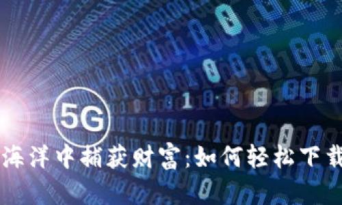 在数字资产的海洋中捕获财富：如何轻松下载imToken钱包