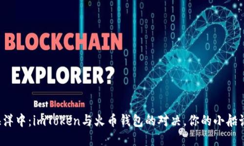 “在数字货币的海洋中：imToken与火币钱包的对决，你的小船该选择哪个方向？”