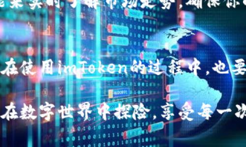 imToken钱包是一款广受欢迎的数字货币钱包，为用户提供了安全便捷的数字资产管理服务。但对于许多用户来说，关于“imToken钱包是否收费”的问题常常会引发疑问。本篇文章将围绕这一话题进行深入探讨，帮助读者更好地理解imToken钱包的收费机制，以及如何有效管理自己的数字资产。

一、imToken钱包简介
imToken成立于2016年，是一个专注于数字资产管理的专业钱包，它支持多种主流的数字货币，如BTC、ETH等。imToken以其简洁易用的界面和强大的安全性，吸引了大量用户。就如同一位守护神，它时刻保护着用户的财富不受侵犯。

二、imToken钱包的收费方式
首先，我们需要明确的是，imToken钱包本身是免费的，用户可以免费下载并使用钱包的基本功能。不过，免费的午餐总是有限的，imToken在某些特定的操作上可能会产生费用。

h41. 转账手续费/h4
就像骑马找马鞍一样，转账也是有代价的。用户在通过imToken进行数字货币转账时，会产生一笔矿工费。这些费用实际上并不是imToken钱包收取的，而是支付给区块链网络的矿工，以激励他们处理和验证交易。矿工费的高低与交易的繁忙程度有关，通常在网络拥堵时，矿工费用会有所增加。

h42. 兑换手续费/h4
如果用户在imToken钱包内进行数字货币之间的兑换操作，可能会收取一定的交易手续费。这就像你去超市购物，选了一款打折产品，总要付一点小手续费，不然收银员可不乐意哦！不同的兑换平台和协议，其收费标准也是不一样的。

h43. 代币购买手续费/h4
有时候，为了实现资产的多样化，用户可能会在imToken上购买新代币。进行代币购买时，部分平台会收取一定的手续费。这笔费用类似于您在网上购物时的快递费，是为了确保产品能顺利送到您的手中。

三、imToken钱包的优势
尽管imToken钱包在某些操作上会产生费用，但其带来的优点却是无法忽视的。

h41. 安全性/h4
安全对于数字资产来说就如同阳光一样重要。imToken钱包采用了多重安全措施，包括私钥本地存储和指纹识别，确保用户的资产不受黑客攻击。这种像高墙一样的保护，让许多用户放心地存放资产。

h42. 用户体验/h4
imToken的界面设计，即使是小白用户也能快速上手。就像在一家高档餐厅用餐，服务员的细致服务会让人倍感舒适。同样，imToken的用户友好设计使得用户在使用过程中感觉毫无压力。

h43. 多样化的功能/h4
imToken不仅仅是一个钱包，它还是一个生态系统。用户可以在上面进行资产管理、兑换、DApp访问等操作，就好比一个全能的瑞士军刀，随时满足你的需求。

四、如何有效管理imToken钱包中的资产
拥有数字资产就像拥有一个小花园，虽然每朵花都需要精心照料，但最终会开出最美的花朵。如何在imToken钱包中有效管理和保护自己的数字资产呢？

h41. 定期备份钱包/h4
记得保持钱包的备份，就好比照顾好你的植物，定期浇水、施肥。在imToken中，你可以通过“导出助记词”功能，给你的钱包进行备份，确保在紧急情况发生时（比如手机丢失）能够找回自己的资产。

h42. 不随便加入陌生代币/h4
在数字货币的海洋中，捡到宝贝固然让人开心，但陌生的代币可能是一个陷阱。因此，在向钱包中添加新的代币时，请务必进行充分的调研。谨防成为“冤大头”，毕竟谁也不想钱包里躺着一堆“鸡肋”代币。

h43. 关注市场动态/h4
数字货币市场波动较大，时常观察市场动态很有必要。这就像种花，你得了解季节的变化，才能选择合适的植物。在imToken的App中，可以通过价格监控功能来实时了解市场走势，确保你的投资决策更具前瞻性。

五、结语
总之，imToken钱包是一款优秀的数字资产管理工具，虽然在某些操作上可能会产生费用，但其带来的安全性及便利性都使其成为数字货币爱好者的首选。在使用imToken的过程中，也要保持对市场动态的关注、定期备份和谨慎选择代币。我们每个人在数字货币的旅途中，虽然会遇到许多烦恼和挑战，但只要小心翼翼，终将收获丰硕的果实。

所以，亲爱的用户，现在就安心使用imToken钱包吧！在这个充满机遇与挑战的数字时代，你准备好迎接新的财富冒险了吗？谁还没点小烦恼呢？让我们一起在数字世界中探险，享受每一次的交易和投资乐趣！