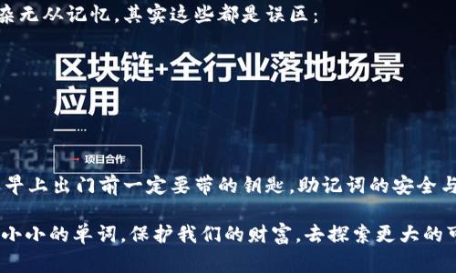imToken钱包的助记词是用户在创建数字货币钱包时生成的一串英文单词，通常由12个、15个、18个、21个或24个单词组成。这些单词是按照特定顺序排列的，每一个单词都代表了一个独特的数字。助记词是用于恢复或备份钱包的重要信息，因此需要妥善保管。

什么是助记词？
助记词（Mnemonic Phrase）又称为恢复短语，是一种用于简化区块链钱包私钥管理的工具。在传统的数字货币钱包中，私钥是指引用户访问其加密资产的唯一凭证。不过，私钥通常是随机生成的一串乱码，难以记忆和书写，因此助记词应运而生。这种由单词组成的短语便于用户记忆，也便于书写，具有极大的便利性。

如何生成助记词？
在创建imToken钱包的过程中，应用程序会自动为用户生成一组助记词。这一过程是完全随机的，通常在用户首次创建钱包时完成。在此过程中，用户不仅会看到这串助记词，还需认真记录并妥善保管，因为一旦丢失，找回钱包中的资产将变得不可能。

助记词的重要性
助记词的重要性不言而喻，就像你的身份证明和银行密码。对于所有加密资产的拥有者来说，助记词是确保资产安全的重要工具。无论你是日常交易还是长期持有，都需要重视这串单词：
ul
    li它是你的钥匙：助记词可以用来生成钱包地址和私钥，掌握了它就掌握了钱包。/li
    li恢复钱包：在更换设备、程序故障或其他情况下，助记词可以帮助你恢复钱包，找回你的数字资产。/li
    li资产转移：通过助记词，可以方便地将你的资产迁移到其他钱包。/li
/ul

如何安全保管助记词
既然助记词如此重要，如何正确且安全地保存它就成了一个必须解决的问题。你可能会问：“我可以将它写在一张纸上吗？”答案是可以，但有些注意事项需要遵循：
ul
    li避免数字存储：尽量避免将助记词存储在云盘、电脑或手机中，因为这会面临被黑客攻击的风险。/li
    li纸质备份：将助记词写在纸上并存放在安全的地方，比如保险箱或者家中的秘密抽屉。也可以考虑将纸质备份放在信任的朋友处。/li
    li多份备份：不妨为助记词制作几个備份，放在不同的地方，以防不时之需。/li
/ul

助记词的常见误区
在区块链交易中，有不少人对助记词存在误解。比如，有的人认为只要不将助记词分享给他人，就完全安全；还有的人觉得助记词过于复杂无从记忆，其实这些都是误区：
ul
    li分享助记词绝对不安全：不论你多么信任某个人，分享助记词都是极其危险的，因为这将使他人可以完全控制你的数字资产。/li
    li助记词和密码不同：助记词是用于恢复钱包的重要外部信息，而密码则是保护你账户的重要信息，二者不可混淆。/li
/ul

总结
综上所述，imToken钱包的助记词扮演着至关重要的角色。它不是简单的一串单词，而是你通向数字货币世界的“金钥匙”。又如同你每天早上出门前一定要带的钥匙，助记词的安全与否直接关系到你的资金安全。因此，务必要认真对待，妥善保管自己的助记词。

无论你是一名刚入门的币圈小白，还是一位精明的投资者，理解和管理助记词都是你迈入数字资产世界的第一步。让我们共同珍视这串小小的单词，保护我们的财富，去探索更大的可能性吧！