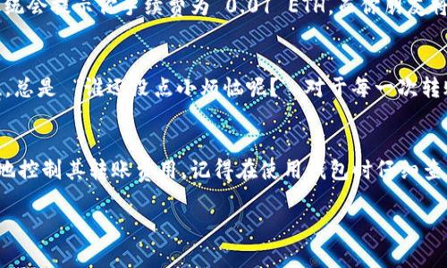 在使用 imToken 钱包进行转账时，会涉及到一些费用和手续费，这些费用主要来源于区块链网络的交易费用。以下是一些关于 imToken 钱包转账费用的详细信息，以帮助你更好地理解这一过程。

什么是 imToken 钱包？
imToken 是一个流行的数字资产钱包，支持多种加密货币如以太坊、比特币等。它不仅用于存储数字资产，还可以实现资产的转账、交易等功能。随着区块链技术的发展，加密货币的使用越来越普及，imToken 钱包的使用也逐渐成为很多投资者的选择。

为什么需要支付手续费？
在想象的区块链世界中，每笔交易都需要矿工的参与，以确保交易的安全性和有效性。矿工们通过计算机处理交易数据，将这些数据打包进入区块中。而这些矿工为他们的辛勤工作需要得到一定的报酬，这就是我们所说的手续费。换句话说，手续费就像是你在餐厅用餐之后，给服务员的小费。

imToken 转账手续费的构成
在 imToken钱包中，转账手续费通常包括网络手续费和交易手续费。网络手续费是支付给区块链网络的费用，交易手续费则是钱包服务获得的部分。不过，使用 imToken 进行转账时，大部分时间你只需要考虑网络手续费。

如何查看转账手续费？
在 imToken 中，每次进行转账操作时，系统会在确认转账之前显示相应的手续费估算。用户可以根据当前的网络状态以及自身偏好，选择支付更高或更低的手续费来加快或延缓交易确认时间。RAM 声音中有些是 “急需” 的，快速转账可能需要支付高一些的手续费。

如何降低手续费？
想要减少手续费，用户可以选择在网络繁忙时段以外进行转账，这样可以享受相对较低的手续费。此外，用户还可以在 imToken 设置中手动调整手续费的支付方式，从而找到一个合适的折中方案。

实际转账示例
假设你要将 1 ETH 从你的 imToken 钱包转账给朋友，当前网络手续费为 0.01 ETH。当你输入转账的数量并确认时，系统会提示你手续费为 0.01 ETH，而你朋友将实际收到 0.99 ETH。

手续费可以退吗？
一旦交易被网络确认，手续费是无法退还的。因此，在发起转账时，务必要确认好交易细节，确保转账金额和手续费的合理性。总是 “谁还没点小烦恼呢？” 对于每一次转账，我们都要细心讲究，确保不会让自己多花冤枉钱。

总结
总体来说，imToken 钱包的转账手续费是基于区块链网络的交易费用。通过合理的时间规划和手续费设置，用户可以有效地控制其转账费用。记得在使用钱包时仔细查看手续费，尤其是在高峰期，找到最佳的转账时机。再小的费用也可以影响你的投资收益哦，所以一定要注意哦！

希望这些信息对你在使用 imToken 钱包时有所帮助！如果你有其他问题，欢迎随时咨询！