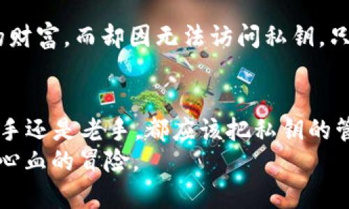 私钥是用于加密货币钱包（如比特币、以太坊等）的一个重要概念，特别是对于IM钱包等数字钱包应用而言。私钥可以被看作是你钱包的“密钥”，只有拥有私钥的人才能访问和管理钱包中的资金。下面，我将详细介绍私钥的概念、其重要性，以及如何安全地存储和管理私钥。

什么是私钥？
私钥是一串复杂的数字和字母组合，通常由256位的二进制数（64个十六进制字符）组成。它是生成钱包地址的基础，也是进行加密货币交易时所需的必要信息。换句话说，私钥就如同你的银行账户的密码，没有它，你将无法访问对应的钱包资产。

私钥的重要性
拥有私钥就意味着你拥有控制这些加密货币的权力。想象一下，如果你的硬币是一把锁，而私钥则是那把锁的钥匙。没有钥匙，锁是开不了的，所有的财富就会被锁在里面。为了确保这些资产的安全，妥善管理和存储私钥显得尤为重要。
如果他人获取了你的私钥，他们将能自由使用你的资金，这无疑是每一个加密货币持有者的噩梦。因此，保护私钥就像保护你的个人财物一样重要，谁也不想成为“密码泄露”的头条新闻，让人啼笑皆非。

如何生成私钥
私钥通常是通过使用加密算法生成的。这些算法设计得非常复杂，旨在保证生成的私钥不会轻易被破解。一般来说，用户在创建新钱包时，钱包软件会自动生成私钥并为你提供一个相应的钱包地址。
这个过程如同你在银行开户时，银行会为你生成一个账号和密码，但是，与传统银行不同的是，加密货币用户必须承担起保护他们私钥的责任。

私钥的存储方式
存储私钥的方式多种多样，不同用户有不同的选择。以下是一些常见的私钥存储方式：

h41. 热钱包/h4
热钱包是连接到互联网的钱包，方便用户随时随地访问和交易。它适合频繁交易的用户，但相对不安全，因为黑客攻击的风险较大。

h42. 冷钱包/h4
冷钱包是在脱机状态下存储私钥的方法，这种方式相对安全，更适合长期投资者。常见的冷钱包形式有硬件钱包和纸钱包。硬件钱包就像你家里的保险柜，既安全又便于取用。而纸钱包则是一份轻便的备份，只需小心保存即可。

h43. 助记词/h4
助记词是一种用来恢复私钥的方式，一般由12-24个随机单词组成，用户可以以此作为备份。将这份“身世之书”都安全储存好，万一私钥丢失，便能够根据助记词恢复访问权。

私钥的安全提示
谁还没点小烦恼呢？在数字货币的世界里，私钥的安全性无疑是最重要的。这里有几个小提示，可以帮助你更好地保护你的私钥：
ul
    li**定期备份**：确保你定期备份私钥和助记词，可以放在多个安全地点。/li
    li**使用强密码**：如果使用热钱包，设置一个强而独特的密码，可以有效减少黑客入侵的风险。/li
    li**戒掉分享**：绝对不要向任何人分享你的私钥或助记词，哪怕是你最亲密的好友，也许他们会在不经意间让你痛苦到想上映个恐怖片。/li
    li**定期检查设备安全性**：保持操作系统和软件的更新，定期检查自己的防病毒软件是否正常。/li
/ul

私钥与交易
当你准备发起一笔交易时，你需要用到私钥来签名。这一过程能证明是你在授权这笔交易，而不是其他人冒充你。简单来说，私钥在这里充当的是一个身份验证工具，确保每一笔交易都是合法而有效的。

私钥丢失的后果
如果不幸丢失了私钥，那么就如同锁掉了家门，钥匙又丢失了，里边的所有财物一朝被封闭，无法取出。最大的尴尬莫过于看到账户里有一笔童话般的财富，而却因无法访问私钥，只能眼睁睁看着那笔钱永远缺席你的生活中。这也正是为什么许多人在进入加密货币世界的第一步，往往是小心谨慎，试图了解和维护好他们的私钥。

总结
总结一下，私钥是数字货币生态系统中至关重要的一部分，它不仅关乎资金的安全，更是用户能够掌控自己财产的基本保障。无论你是加密货币的新手还是老手，都应该把私钥的管理视为重中之重。
最后，不妨将保护私钥的过程视为一场现代的“寻宝游戏”。虽然它带有一定的挑战，但是对于那些成功保护自己资产的人来说，绝对是一场值得投入心血的冒险。