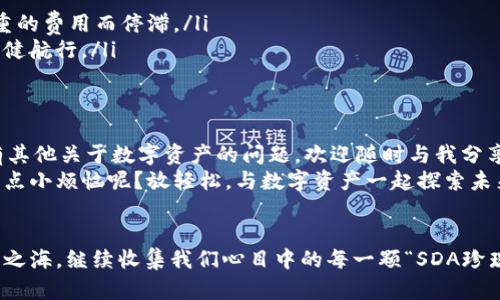    imToken钱包收SDA指南：如同鱼儿游向大海，轻松获得你的数字资产  / 

 guanjianci  imToken, 钱包, SDA, 数字资产  /guanjianci 

前言：数字资产的海洋
在如今这个数字时代，虚拟货币如同大海中的珍珠，闪耀着独特的光彩。而imToken作为一款流行的数字钱包，正好是每个人探索这片资产海洋的船只。今天，我们就像一个聪明的小鱼儿，来聊聊如何在imToken钱包中顺利收取SDA（Stably Digital Asset）。

一、什么是SDA？
SDA（Stably Digital Asset）是一种与现实世界资产挂钩的数字货币，就像是给海洋中的珍珠系上了绳子，让它们不会轻易失去方向。它的稳定性使得许多人在波动的市场中找到了安心之处。正因如此，越来越多的人希望能够将SDA纳入自己的资产组合，成为他们的“海洋小伙伴”。

二、imToken钱包的优势
imToken钱包不仅外观简洁、易于操作，还提供了安全、便捷的数字资产管理服务，犹如一个稳固的港湾，让每一位用户能够放心地存储和管理他们的资产。它就像是你在海洋探索中找到的一个安全岛屿，能够保护你的小鱼儿、蜗牛和星星（系统中的每一种数字资产）不被风浪吹走。

三、如何在imToken中收取SDA
接下来，让我们详细拆解如何在imToken钱包中收取SDA。准备好了吗？让我们一起跳入数字海洋的深处吧！

h4步骤一：下载和安装imToken钱包/h4
首先，如果你还没有imToken钱包，可以去应用商城下载并安装。这就像在准备一只漂亮的小船，为你的海洋探险做好准备。安装完成后，打开应用，创建一个新的钱包，切记记录下助记词，等同于给你的船上锁了一个密码，安全第一哦。

h4步骤二：进入钱包界面/h4
打开imToken之后，你将看到一个清晰的界面，犹如阳光明媚的海面。在底部导航栏中，点击“资产”选项，接着我们要选择“ ”按钮来添加新的资产。就像是在你的船上加个鱼篓，准备好迎接新的财富。

h4步骤三：添加SDA资产/h4
在搜索栏中输入“SDA”，找到对应的资产，点击添加。此时，SDA就会在你的资产列表中显示出来，仿佛小鱼儿终于被捕捞上来，欢快地在你的海洋中游弋。

h4步骤四：获取SDA地址/h4
在使用imToken收取SDA之前，我们需要一个收款地址。点击进入SDA的资产页面，选择“接收”，你会看到钱包地址和二维码。记得把这个地址复制到剪贴板，或者用手机扫描二维码，就像收到一封来自海洋深处的信件，期待着财富的涌入。

h4步骤五：让别人发送SDA/h4
如果你有朋友或者平台可以向你发送SDA，只要让他们使用你刚刚复制的地址或者二维码就可以了。这一步与“发信给你的好友，让他们送上珍珠”非常相似。不久之后，你的imToken钱包中将出现SDA，仿佛大海中的惊喜不断涌现。

四、注意事项
在蔚蓝的海洋中，同样也要小心暗礁。在使用imToken收取SDA的过程中，要注意以下几点：
ul
    li确保输入正确的地址，错误的地址可能导致资产永久丢失，就像船只误入漩涡。/li
    li了解SDA的转账费用。在使用钱包收取SDA之前，确认一下是否要支付转账费用，确保你的海洋旅程不会因为沉重的费用而停滞。/li
    li保持钱包的安全性，定期更新应用版本和安全设置。保持你的船只整洁有序是重要的，毕竟你需要它在风浪中稳健航行。/li
/ul

五、总结
今天，我们通过imToken钱包成功获得了SDA这个神秘的数字资产。这一路上虽然有些波折，却也充满了乐趣。如果你有其他关于数字资产的问题，欢迎随时与我分享！
在这个数字海洋中，每一个小鱼儿都有机会找到属于自己的珍珠，而imToken钱包正是你翻转海洋的最佳工具。谁还没点小烦恼呢？放轻松，与数字资产一起探索未来的无尽可能！

后记：未来的数字之海
数字货币的世界如同浩瀚的海洋，每一次收获都是一次美好的探险。让我们一起在imToken的怀抱中，探索未来的数字之海，继续收集我们心目中的每一颗“SDA珍珠”吧！