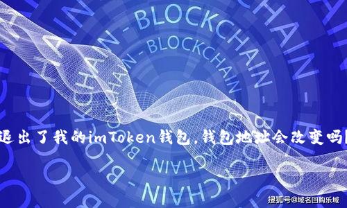 在使用加密货币钱包的过程中，很多用户可能会遇到这样的问题：如果我退出了我的imToken钱包，钱包地址会改变吗？这个问题可谓是“钱包世界”的小谜团，今天我们就来揭开它的神秘面纱。

退出imToken钱包后，钱包地址会变动吗？解码你的数字资产之旅