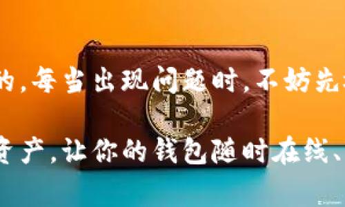 如果你的imtoken钱包出现离线状态，可能会影响到你的数字资产管理和交易。以下是一些可能的解决方法和步骤，帮助你恢复imtoken钱包的正常使用。

### 第一步：检查网络连接
离线状态通常是由于网络问题导致的。首先，你需要确认你的设备是否连接到互联网。尝试打开网页或使用其他应用，确保网络正常。

### 第二步：重启imtoken应用
有时候，应用可能因为小故障而出现问题。尝试关闭imtoken应用，然后重新打开。通常情况下，这种简单的操作可以解决许多临时的故障。

### 第三步：更新应用
确保你使用的是imtoken钱包的最新版本。有时候，旧版本的应用可能会出现兼容性问题。前往应用商店检查是否有更新，保持应用的最新状态。

### 第四步：检查服务状态
访问imtoken官方网站或官方社交媒体渠道，查看是否有关于服务中断的公告。如果imtoken的服务器出现问题，用户可能都无法正常使用。

### 第五步：清除应用缓存
应用程序的缓存有时候会导致运行不稳定。你可以尝试清除imtoken的缓存数据，在手机的设置中找到应用管理，选择imtoken，然后选择清除缓存。

### 第六步：重启设备
如果以上步骤都没有解决问题，试着重启你的手机。有时候，重启可以解决很多设备的临时故障。

### 第七步：联系客服
如果你的imtoken钱包仍然离线，你可能需要联系imtoken的客户支持。他们可以为你提供更专业的帮助和指导。

### 第八步：恢复助记词
如果确实无法恢复钱包在线，你可以考虑使用助记词或者私钥在其他兼容的钱包中恢复资产。但请注意，务必确保使用安全的环境和方式来操作这个步骤。

### 小结
在使用imtoken钱包的过程中，保持关注网络状态和软件更新是非常重要的。每当出现问题时，不妨先检查基本的网络和应用状态，有时候简单的解决方案就能让一切恢复正常。

希望以上信息能够帮助你解决imtoken钱包离线的问题，保护好你的数字资产，让你的钱包随时在线、畅通无阻！如果还有其他问题，随时欢迎来咨询！