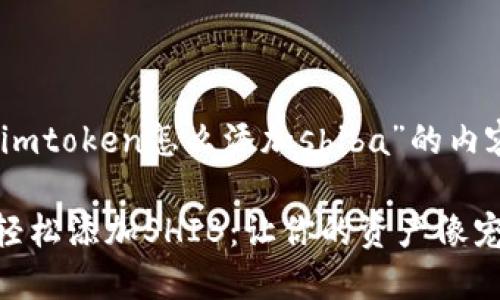 下面是关于“钱包imtoken怎么添加shiba”的内容介绍。

用imToken钱包，轻松添加SHIB：让你的资产像宠物犬般年年增值！