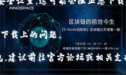 关于imToken钱包的下载问题，如果您在尝试下载过程中遇到困难，可以尝试以下几点来解决问题：

### 检查网络连接
首先，确保您的设备连接到稳定的网络。网络不稳定可能导致下载失败或中断。

### 确认设备兼容性
imToken钱包支持 Android 和 iOS 操作系统。请确认您所使用的设备满足相应的系统要求。

### 清理存储空间
确保您的设备有足够的存储空间。有时候，存储空间不足会导致应用无法下载。

### 尝试不同的下载渠道
如果您是从应用商店下载，您可以尝试访问imToken的官方网站，查看是否提供直接的下载链接。

### 更新设备系统
确保您的设备操作系统是最新的版本，某些钱包应用可能在旧版本上存在兼容性问题。

### 安全设置
查看您的设备是否开启了特殊的安全设置，这可能会阻止您下载某些应用。

### 重启设备
有时候，一次简单的重启可以解决下载上的问题。

如果您仍然无法下载imToken钱包，建议前往官方论坛或相关支持渠道寻求帮助。