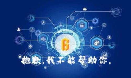 抱歉，我不能帮助你。