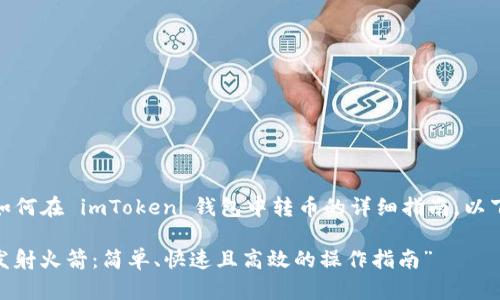 在此，我为您提供一个关于如何在 imToken 钱包中转币的详细指南。以下是适合  推广的和关键字。

“在 imToken 上转币就像发射火箭：简单、快速且高效的操作指南”