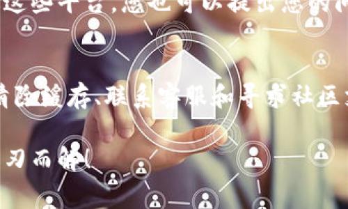 如果您在使用imToken钱包时发现首页没有加号按钮，可能会对您产生一些困惑。在wallet app中，加号按钮通常是用于添加新的数字资产、链或其他功能。如果这个按钮缺失，您可以尝试以下几种解决方案：

1. 检查应用版本
首先，请确保您的imToken钱包是最新版本。开发者会定期更新应用来修复bug和功能。如果您的版本过旧，可能会出现加号按钮缺失的情况。访问应用商店，检查是否有可用的更新，并进行更新。

2. 网络连接状态
有时，网络连接不稳定也可能导致界面部分功能无法正常显示。请确保您的设备连接到稳定的Wi-Fi或数据网络，重新启动imToken钱包，看看加号按钮是否重新出现。

3. 清除缓存和数据
缓存问题有时会导致应用出现异常行为。您可以尝试清除imToken钱包的缓存和数据。请依次进入设备的“设置”  “应用”  “imToken”  “存储”  “清除缓存”和“清除数据”。请注意，清除数据可能会导致应用设置重置，请提前备份必要信息。

4. 联系客服支持
如果以上方法均未解决问题，建议您联系imToken的客服支持。他们可以提供更专业的帮助，或者确认是否存在系统故障。

5. 社区与论坛反馈
加入imToken的用户社区或论坛，获取其他用户的反馈和经验。可能有其他用户遇到类似问题，并找到了解决方案。通过这些平台，您也可以提出您的问题，寻求帮助。

总结
如果imToken钱包首页没有加号按钮，不必太过焦虑。常见的问题往往可以通过简单的方法解决。更新应用、检查网络、清除缓存、联系客服和寻求社区支持是解决此类问题的有效途径。希望通过这些步骤，您能够顺利恢复钱包的正常使用，重新享受数字货币世界的乐趣。

有些用户可能会问：“难道我就这么倒霉吗？”，实际上，偶尔遇到这些小问题是很常见的，保持心态轻松，很多问题都能迎刃而解！