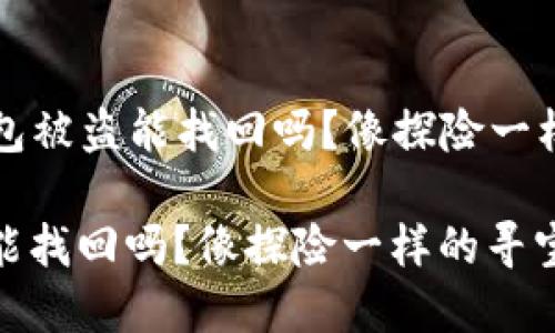 ### iM钱包被盗能找回吗？像探险一样的寻宝之旅

iM钱包被盗能找回吗？像探险一样的寻宝之旅