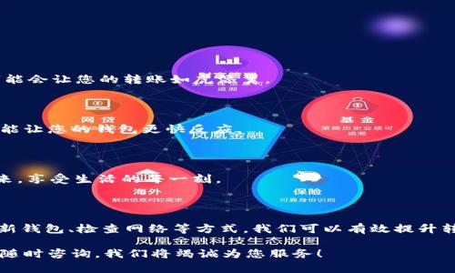 注意：由于本文为技术说明，所用词语尽量。  

如果您在使用imToken钱包进行TRX（波场币）转出时遇到速度缓慢的问题，不用担心，很多用户都有类似的经历。下面就让我们深入探讨造成这种情况的原因及其解决办法，帮助您快速解决转账问题。

TRX转账速度慢的原因

首先，我们需要了解什么因素可能导致TRX转账速度变慢。一般来说，转账的速度与以下几个因素有关：

ul
  li网络拥堵/li
  li手续费设置/li
  li钱包本身的状态/li
  li区块链的确认时间/li
/ul

网络拥堵：拥堵的高速公路

想象一下，如果您的TRX转账是一辆车，而整个波场网络就是一条高速公路。现在，假设这条高速公路上有太多的车（交易信息），这时，您自然会发现行驶非常缓慢。网络拥堵通常是由于大量用户同时进行交易所导致的。

手续费设置：小小的投资，大大的回报

还记得那个经典的“花钱买服务”吗？在区块链世界里，手续费就是您进入快速通道的“门票”。如果您设置的手续费过低，您的交易可能需要等待更长的时间才能被矿工确认。因此，适当提高手续费，就像给司机加了点小费，让他们更愿意帮忙加速处理您的交易。

钱包本身的状态：老旧的设备，不予支持

有时候，您钱包的设置或缓存问题也会影响转账速度。就像老旧的设备运行最新游戏时卡顿一样，如果您的imToken钱包需要更新或清理缓存，那么它的效率也可能受到影响。

区块链的确认时间：慢吞吞的蜗牛

最后，您可能会遇到因区块链的确认时间过长导致的转账延迟。不同的区块链有不同的确认时间，有些网络相对较快，而有些则显得慢吞吞的。这就像蜗牛在爬行，您需要有耐心等待。

解决TRX转账慢的方法

了解了速度慢的原因后，接下来我们就来看看如何解决这些问题：

ul
  li检查网络状况/li
  li适当提高手续费/li
  li更新钱包软件/li
  li保持耐心，等待确认/li
/ul

检查网络状况：确保一切通畅

首先，您需要确认您的网络状况良好。尝试连接其他网站，确保您的设备与互联网的通信畅通无阻。

适当提高手续费：让矿工更乐意为您工作

如前所述，提高合理的手续费可能会加速您的交易。虽然这意味着您需要支付更多，但这笔小小的手续费可能会让您的转账如虎添翼。

更新钱包软件：让您的钱包焕然一新

定期检查并更新您的imToken钱包，确保您拥有最新版本的软件。就像及时更换电池的遥控器，在关键时刻能让您的钱包更快反应。

保持耐心：蜗牛也有它的美丽

最后，如果您的转账速度依旧缓慢，不妨保持耐心。有时候，等待也是一种美德。毕竟，急也没用，让我们慢慢来，享受生活的每一刻。

总结

TRX转账速度慢的原因多种多样，从网络拥堵到手续费设置都可能影响您转账的效率。通过提高手续费、更新钱包、检查网络等方式，我们可以有效提升转账速度。同时，保持耐心也是很重要的，毕竟在区块链的世界里，慢也有慢的美丽。

希望以上的内容能帮助到您，使用imToken钱包时遇到的转账问题不再困扰您。如果您还有其他疑问，欢迎随时咨询，我们将竭诚为您服务！