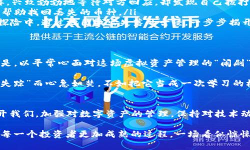   以太坊钱包升级后的“消失”币种：比特币里的小精灵去哪儿了？ / 

 guanjianci 以太坊, 钱包升级, 币种丢失, 数字货币 /guanjianci 

引言：一个虚拟的“消失”剧场
在数字货币的世界里，以太坊无疑是许多投资者充满期待的“明星”。然而，随着以太坊钱包的升级，一些用户却面临了让人抓狂的情况——他们发现自己心爱的币种“消失了”。这是因为技术的复杂性和升级的不确定性导致的“幻觉”？还是说，这些币种真的像小精灵一样趁着夜色逃走了？

在这篇文章中，我们将深入探讨以太坊钱包升级后，可能出现币种丢失的问题，以及如何解决这一令人头疼的情况。或许，随着我们对这一问题的深入分析，你会发现，原来这些小精灵并没有真正离去。

什么是以太坊钱包升级？
首先，了解以太坊钱包升级的背景十分重要。以太坊网络时常进行升级，以提高性能、增加安全性或添加新的功能。想象一下，以太坊就像是一辆不断升级的跑车，每次升级都使得这辆车更加高效。然而，在这个过程中，无论是驾驶员还是乘客都可能会经历一段适应期。在此期间，某些功能可能会出现暂时性的问题。

例如，在以太坊的钱包升级过程中，一些用户可能在迁移旧钱包的数据时，由于数据兼容性问题，暂时无法看到他们的币种。这就像你在老房子里找东西，却发现因为搬家而没有好好整理，你的旧书被放到了某个不显眼的角落——只不过这次是数字货币的角落。

币种“消失”的可能原因
那么，导致币种“消失”的原因到底是什么呢？以下是几个可能性：
ul
    listrong兼容性问题：/strong在钱包升级时，某些老旧的币种可能不再被新版本支持。就像你的手机应用，如果老版本不再兼容新系统，那么之前下载的内容难免会“溜走”。/li
    listrong数据迁移失误：/strong在进行钱包数据的导入或导出时，如果步骤不当，就可能导致币种数据的丢失。想象一下，你在搬家的时候，手忙脚乱把重要的文件放到了垃圾箱里，那种心痛可想而知。/li
    listrong网络故障：/strong有时，网络问题也会导致用户在使用钱包时无法查看自己的资产。这就像在高峰期打车时，司机可能因为信号不好而一度失联。/li
/ul

如何确保你的币种安全？
面对这些潜在的风险，确保自己的币种安全是非常重要的。以下是一些实用的建议，可以帮助你在以太坊钱包升级前后保护您的投资：
ul
    listrong备份钱包信息：/strong在进行任何钱包升级前，务必备份你的钱包信息。就像是备份你的手机联系人一样。万一出现问题，你可以轻松找回。/li
    listrong了解升级内容：/strong提前了解提出的升级内容和可能的影响也是至关重要的。参与社区论坛，看看有多少人对这次升级存在疑虑，多少人已经顺利完成升级。/li
    listrong使用信誉良好的钱包：/strong选择那些声誉良好的钱包和服务提供商。就像你在选择餐厅时，总希望找到那些口碑和评价好的地方。/li
/ul

如果币种真的“消失”了怎么办？
如果你发现币种真的消失了，不要慌！
首先，确保自己没有在某个无意间的操作中将币种隐藏。很多钱包提供了隐藏功能，类似于你在某些情况下把某些社交帐号设成私密。然而，如果真的无法找回，可以采取以下步骤：
ul
    listrong检查钱包地址：/strong确保你所使用的钱包地址是正确的。在某些情况下，你可能会用错地址——这就像打错电话一样，兴致勃勃地等待对方回应，却发现自己拨打了错误的号码。/li
    listrong联系客服：/strong如果你确认币种确实“消失”，尽快联系我们的钱包提供商，寻求帮助。很多时候，他们会通过技术手段帮助找回丢失的币种。/li
    listrong查询区块链记录：/strong你可以通过区块链浏览器查询你的代币转账记录，看看是否确实有转账发生。想象一下，你在探险中，通过地图找出失落的古堡，一步步揭开谜底。/li
/ul

投资者心态的调整
无论怎样，遇到币种丢失的问题，首先要调整心态。谁还没点小烦恼呢？在数字货币的大潮中，每个人都可能会遇到这样的“惊吓”。关键是，以平常心面对这场虚拟资产管理的“闹剧”。

有句话说：“投资理财像是一场马拉松，而不是千米赛跑。”学会调整情绪和心态，才能在这条漫长的路上走得更加稳健。与其因币种的“失踪”而心急如焚，不如把它当成一次学习的机会，去深刻理解数字货币的运作机制和安全保障。

结论：不要让“小精灵”的消失影响到你
以太坊钱包升级带来的币种“消失”问题，虽然听上去让人不安，但只要我们做好充分的准备与应对措施，这些“小精灵”就不会真的离开我们。加强对数字资产的管理，保持对技术动态的关注，是每位投资者的必修课。

永远记住，数字货币投资有风险，万事需谨慎。希望大家在以太坊的旅程中，都能收获满满，无论是币种还是经验，也许这些历程正是让每一个投资者更加成熟的过程。一场看似惊悚的“消失”戏剧，其实不过是其中的小插曲，各位投资者，保持乐观的心态，嘿！让我们继续前行吧！