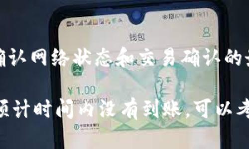 在使用imToken钱包将资金转移到火币交易所时，实际到账时间会受到多种因素的影响，包括区块链网络的拥堵程度、转账的确认次数以及你所选择的币种等。以下是一些有关转账时间的详细说明：

区块链网络的拥堵情况
转账时，网络处理的速度可能会影响到账时间。如果在某个时间段内，很多用户同时发送交易，这会导致网络拥堵，从而需要更长时间才能完成交易。在这样的情况下，你的转账可能会延迟。

交易确认的数量
不同的交易所或钱包对于交易确认的要求不同。例如，有些交易所在确认3个区块后才会视为到账，而有些可能需要更多。因此，确认次数越多，到账所需的时间也就越长。你可以提前查看火币的相关规定以了解其具体要求。

选定的币种
不同的数字货币转账速度可能会有所不同。例如，比特币的交易确认时间相对较长，而以太坊等其他币种在网络拥堵时的处理速度可能会更快。因此，在进行转账时，了解你转账的币种的特点和现状非常重要。

转账手续费的影响
选择适当的手续费可以影响你的交易被优先处理的几率。在网络拥挤时，如果支付的手续费较高，你的交易有可能被更快地确认。而如果手续费偏低，可能会放在后面排队等待确认。

总结
总体来说，从imToken钱包转账到火币交易所的时间一般在几分钟到几个小时之间。建议用户在进行转账之前，先查看一下钱包和交易所的官方通知，确认网络状态和交易确认的最新情况。同时，要注意选择合适的手续费以保证交易能尽快被处理。记得，有时候“等待”也是我们与数字货币世界的甜蜜烦恼之一，谁还没点小烦恼呢？

在进行任何数字资产转移前，用户应始终保持警惕，确保交易信息的准确性，以及在出发前全面了解操作步骤和可能遇到的各种问题。如果你的交易在预计时间内没有到账，可以考虑查看交易记录或联系相应的客服进行咨询。