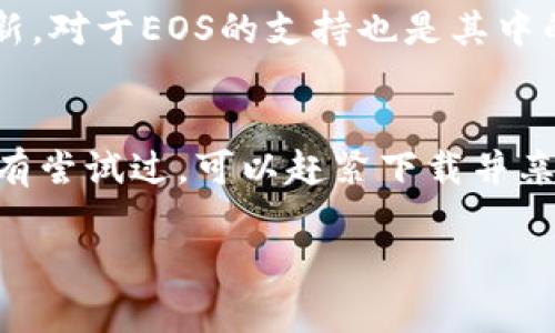 截至我知识的最后更新（2023年10月），imToken 钱包确实支持 EOS 及其相关的代币。imToken 是一款受欢迎的数字货币钱包，支持多个区块链和各种加密资产，包括以太坊、比特币、EOS 等。

### imToken钱包与EOS的兼容性

#### 了解EOS
EOS 是一个基于区块链的去中心化操作系统，旨在为去中心化应用（DApps）提供支持。其主要目标是改善区块链技术目前存在的扩展性、速度和灵活性等问题。

#### imToken钱包的特点
imToken 不仅提供对 EOS 的支持，还包括其他多种资产的储存和管理功能。用户可以很方便地通过这个钱包发送和接收加密货币，还可以进行余额查询和交易记录查看。

### 如何在 imToken 钱包中管理 EOS

#### 创建或导入钱包
步骤1: 创建或导入钱包
用户可以选择创建一个新钱包或导入一个已有的钱包。如果您是新用户，可以按照钱包内的引导步骤来创建新钱包，包括设置安全密码等。如果您已经有钱包地址，您可以通过“导入钱包”选项，将其添加到您的 imToken 钱包中。

#### 添加EOS资产
步骤2: 添加EOS资产
在主界面中，用户可以通过“资产管理”功能找到 EOS。点击添加 EOS 后，它将出现在您的资产列表中。此时，您就可以查看您持有的 EOS 数量和实时价格了。

#### 发送与接收EOS
步骤3: 发送与接收EOS
发送 EOS 也非常简单。只需点击“发送”按钮，输入对方的 EOS 地址和转账数量，然后确认交易即可。想收到 EOS 也一样，分享您的地址给对方，等待他们的转账就好。

### 安全性分析
安全性
使用 imToken 钱包，您可以安心地管理您的 EOS 资产。钱包采用了多层的安全措施，包括私钥本地存储和复杂的加密机制，同时在钱包的设置中还有多重密码和生物识别的选项可供选择。

### 社区与支持
社区
imToken 拥有活跃的社区支持，用户可以随时在各种社交媒体平台或者官方论坛上获取帮助和信息更新。对于EOS的支持也是其中的一项重要内容，用户可以通过各类教程、推广活动，充分了解并利用好imToken钱包的优势。

### 总结
总的来说，imToken 钱包为 EOS 用户提供了一个安全易用的平台来管理他们的数字资产。如果您还没有尝试过，可以赶紧下载并亲自体验一下。毕竟，谁还没点小烦恼呢？拥有一个可靠的钱包，或许能让您的加密人生多一些安心和乐趣。

以上就是关于 imToken 钱包支持 EOS 的一些信息，希望对您有所帮助！
