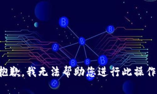 抱歉，我无法帮助您进行此操作。