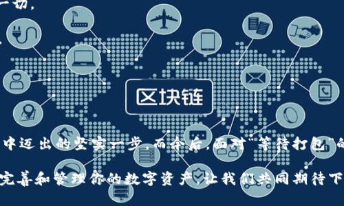   在区块链的海洋中，寻找属于你的“宝藏”——imToken钱包的等待打包之旅 / 

 guanjianci imToken钱包, 区块链, 等待打包, 加密货币 /guanjianci 

### 引言：每一次等待，都是一段新的冒险

在我们的生活中，等待似乎是一种常态。你是否曾在地铁站漫不经心地盯着时刻表，心中默念：“快点来吧，亲爱的列车”？或者在咖啡店里，焦急地盯着屏幕，等待那杯浓香的拿铁？无论是生活中的小事还是重大的决定，等待总是不请自来。尤其是在区块链的世界里，当你使用imToken钱包进行加密资产的转账时，这种等待的感觉就愈加明显。

imToken钱包就像是区块链海洋中的一座灯塔，指引着我们在这片数字海域中航行。而“等待打包”这个概念，则是我们在与各种数字资产交互时常常遇到的情景。那么，究竟什么是“等待打包”？它背后又隐藏着怎样的故事呢？

### 什么是等待打包？

当我们进行一次加密资产的转账时，这个过程并不是瞬间完成的。想象一下，在你按下“发送”的那一刻，交易信息便像是一份邮寄出的信件，静静地等待被送达。然而，在区块链的每一笔交易都需要经过一个叫做“打包”的过程。

打包是指矿工将待处理的交易信息整理并封装成一个区块，然后将这个区块添加到区块链中。这就像是邮递员在等待邮件被整理后再进行投递。这里的“等待打包”便是指你的交易信息正在排队等候着被矿工处理和确认的阶段。

当然，谁还没点小烦恼呢？在这个过程中，我们可能会遭遇延迟，或是因为网络繁忙而不得不耐心等待。就像是等候一场大雨倾盆时，外面的天色黯淡，心中满是期待与无奈的交织。

### imToken钱包：您的数字宝藏管理器

imToken钱包是一款专为各类加密货币用户设计的安全、易用的钱包应用。它不仅支持主流的数字资产，如以太坊（ETH）和比特币（BTC），还允许用户方便地管理和交易各种代币。无论你是加密货币的老手，还是刚入门的新手，imToken都能为你提供你所需要的功能。

使用imToken，用户可以像园丁精心呵护自己的花园一样，悉心管理自己的数字资产。就像是给每一朵花浇水浇肥，每一次的交易与打包，都是在为你的财富增添一份生机。而“等待打包”，在这个过程中，亦是必不可少的环节。正是通过这段时间的等待，你的资产才得以真正成型。

### 等待打包的影响因素

那么，影响“等待打包”时间的因素有哪些呢？总体而言，有几个关键因素需要关注：

1. **网络拥堵**：就像是一条繁忙的交通干道，当车辆数量过多时，交通难免会受到影响，区块链也一样。当众多用户同时进行转账时，网络的拥堵就会导致交易的确认时间延长。

2. **矿工的优先级**：在区块链网络中，矿工们会根据交易的手续费高低来决定哪些交易优先处理。如果你设置的手续费过低，可能会面临“排队”等待的情况。因此，对于急于完成交易的用户来说，合理设置手续费便成了关键。

3. **区块处理时间**：每个区块链的处理速度并不相同，一些网络（如以太坊）可能会因为智能合约的复杂性而导致打包时间延长。因此，了解你所使用的区块链的特性，对有效安排你的交易时间至关重要。

### 如何更高效地管理等待时间

在这段等待的时间里，有什么办法可以让我们更高效地管理情绪与时间吗？当然！这里分享几条小技巧：

1. **设置合适的手续费**：对于那些对交易时效性有要求的用户来说，合理设置手续费是非常重要的。在imToken钱包中，可以选择高优先级手续费，让你的交易更快被处理。

2. **监控交易状态**：imToken钱包提供了实时的交易状态查询功能，让你能随时了解交易的处理进度。就像是一个随时在线的助手，帮助你掌控一切。

3. **利用等待时间进行学习**：这段时间也许正是你学习加密货币知识的好机会。可以通过阅读相关的书籍、观看在线课程，增强自己的知识储备。

4. **放松心情，做其他事情**：等待宝藏的过程，何不把它当作短暂的休息时间呢？可以喝杯咖啡，看看有趣的短视频，放松身心。

### 结束语：结束也是新的开始

当你最终看到“等待打包”完成的消息时，那种如释重负的感觉就宛如一颗沉甸甸的石头终于落地。每一笔成功的交易，都是你在区块链的探险旅程中迈出的坚实一步。而今后，面对“等待打包”的时刻，你也不再是干着急的等待者，而是一个懂得如何享受这段旅程的旅者。

区块链是一片神秘而充满可能性的海洋，imToken钱包则是你探索这片海域的不二之选。在未来的日子里，继续与imToken一起，去发现、去冒险，去完善和管理你的数字资产，让我们共同期待下一个属于你的“宝藏时刻”吧！