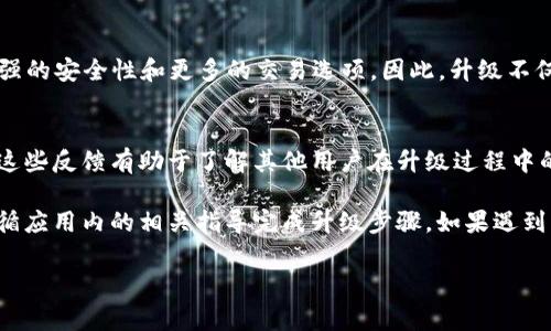 关于imToken钱包老版能否升级到2.0版的问题，这取决于多个因素，包括你所使用的设备、旧版钱包的具体版本以及imToken Wallet的更新政策。以下是一些有关升级的常见信息：

### 1. 升级政策
大多数情况下，imToken会在其应用程序中推送更新，用户通常可以通过应用商店（如Apple Store或Google Play）直接进行更新。如果你的老版钱包已经不再支持，可能会提示你更新到最新版本。

### 2. 数据备份
在进行任何升级之前，确保你已经备份了你的钱包数据。通常，这意味着要确保你的助记词（mnemonic phrase）或私钥安全存储，以防在升级过程中出现问题。

### 3. 兼容性问题
如果你的设备使用的操作系统版本较旧，可能会影响新版本的兼容性。检查imToken的官方说明，确保你的设备符合新版本的要求。

### 4. 新功能
imToken 2.0版通常会包含一些新功能和改进，例如更友好的用户界面、更强的安全性和更多的交易选项。因此，升级不仅是必要的，也是值得的。

### 5. 社区反馈
在决定升级之前，可以查看imToken的用户论坛或社交媒体上的社区反馈。这些反馈有助于了解其他用户在升级过程中的体验以及新版本的稳定性。

如果你决定要进行升级，可以在应用商店搜索imToken并进行下载安装，遵循应用内的相关指导完成升级步骤。如果遇到任何问题，建议查看imToken的官方网站或联系客服获取帮助。

希望这些信息能帮助你顺利升级到imToken 2.0版！