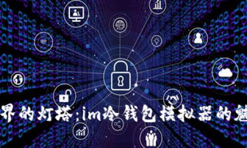 照亮加密世界的灯塔：im冷钱包模拟器的魅力与实用性