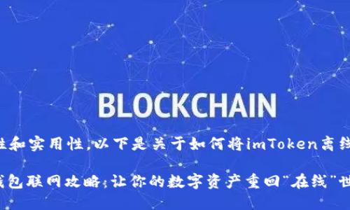 为了确保信息的准确性和实用性，以下是关于如何将imToken离线钱包联网的详细介绍。

### imToken离线钱包联网攻略：让你的数字资产重回“在线”世界