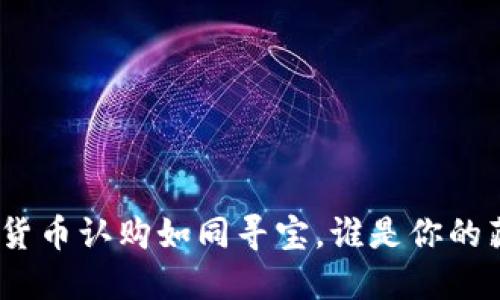 : 数字货币认购如同寻宝，谁是你的藏宝图？