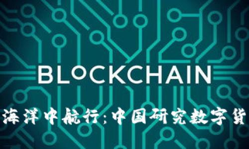 在数字货币的海洋中航行：中国研究数字货币企业的浪潮