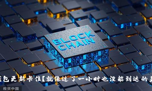 以太坊钱包更新卡住？就像过了一小时也没能到达的美食外卖！