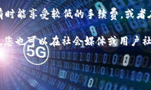 关于imToken钱包的提现手续费，这里给您提供一些基本信息。不过，具体的手续费可能因时间和网络情况有所变动，建议您在实际操作前关注官方公示的信息。

通常来说，imToken钱包的提现手续费主要可以分为以下几类：

1. **区块链交易手续费**：这是用户在提币时需要支付给区块链网络的费用。费用的高低与网络的拥堵程度、区块大小以及您所选择的提现方式相关。一般而言，热门币种（如比特币、以太坊等）的手续费相对较高，而一些低流量的币种手续费则可能更低。

2. **提币数量影响费用**：某些情况下，提币的数量也会影响手续费。例如，如果您提取的额度较小，手续费的信息可能会适当提高，使得每次交易的成本相对较高。

3. **imToken平台内的手续费**：imToken有时会根据活动或促销情况，对提现手续费进行调整。这种情况下，有时能享受较低的手续费，或者在特定时期内免除某些手续费。

建议您在使用imToken钱包进行提现前，先查看钱包内的具体信息和官方公告，以获取最新的手续费标准。此外，您也可以在社会媒体或用户社区中与他人讨论，了解他们的提现经验。

如有更多具体问题，欢迎随时询问！