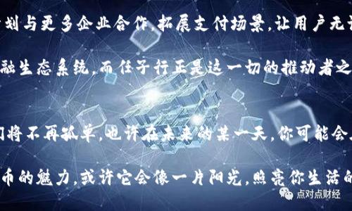   数字货币的奇幻之旅：任子行如何引领未来支付新时尚 / 
 guanjianci 数字货币,任子行,未来支付,区块链 /guanjianci 

引言：如果不认识任子行，你可能就像在数字货币的快车道上迷路了
在科技和金融交汇的今天，数字货币已经成为了一个充满活力的话题。就像是一片待开发的财富矿藏，任子行则是那把引导你探索的金钥匙。无论你是初出茅庐的数字货币小白，还是身经百战的投资老手，了解任子行都能让你在这场数字经济的狂欢之中找到自己的定位。那么，任子行到底是什么？它又如何在瞬息万变的数字货币市场中占据一席之地呢？

任子行：数字货币的“引路人”
任子行，是一家致力于推动区块链技术和数字货币普及的企业。它的使命就像是一位智慧的导师，带领我们穿越繁复杂乱的数字世界，找到适合自己的投资之路。任子行不仅仅是一个交易平台，更像是一个数字货币的“营养师”，为用户提供全面的数字货币知识和投资策略，让你在这个万花筒般的市场中不至于迷失方向。

为什么选择数字货币？那些吸引人的新风潮
在讨论任子行之前，我们不妨先聊聊数字货币。如今，越来越多人意识到传统货币的局限性，就像是被卡在一条狭窄巷子里的小迷糊熊。数字货币应运而生，它不仅能够跨越国界进行交易，还能为我们提供更多灵活性和便利性。就像是现代的“魔法”，让我们的财富管理变得更加自由。

当然，选择投资数字货币也并非没有挑战。市场波动、技术复杂、以及各类骗局层出不穷，就像是在一条滑雪道上随时可能摔跤的小牛犊。因此，有一个可靠的平台，比如任子行，来增强你的投资信心就显得尤为重要。

任子行的优势：让你如鱼得水
任子行提供的优势类似于你的得力助手，能帮助你在复杂的数字货币市场中如鱼得水。首先，作为一个合规的平台，任子行始终遵循国家的相关法律法规，确保用户的资金安全。这就像是穿上厚厚的防护服，让你在竞争激烈的市场中多了一层保障。

其次，任子行的用户界面友好，无论你的技术背景如何，都能轻松上手。想象一下一个被复杂图表和信息淹没的用户，而任子行的简洁设计恰恰像是那道灵活的光，照亮了你前行的每一步。它的交易流程简便明了，就算是第一次尝试的用户，也能轻松完成交易。谁还没点小烦恼呢？这时，任子行的存在就如同一位耐心的教练，陪你不断尝试直到成功。

教育与支持：任子行的“指导班”
除了方便的交易系统，任子行还提供丰富的教育资源，帮助用户提高对数字货币的理解。这些教育资材就像是一本丰富的图鉴，确保你在踏入投资市场前，能够充分了解风险与收益，决策更加明智。

任子行的教育模块涵盖了从基础知识到进阶策略的所有内容，让用户有机会在“知识的海洋”中徜徉。此外，任子行还会定期举办各类线上讲座和交流活动，让用户能与其他投资者互动，分享彼此的经验和见解。这种社区氛围简直如同一场温馨的聚会，让我们在竞争中不再孤单。

安全性：投资的“护航员”
投资数字货币安全问题也是人们关注的焦点之一。任子行作为领导者，始终将用户的安全放在第一位，采用最新的安全技术来保障用户的资金和数据安全。想象一下，你的资产就像是藏在了一个坚不可摧的保险箱里，不必担心任何可能的骗局和风险。一想到这一点，心里不禁轻松了不少，仿佛在数字货币的世界里多了一份安心。

未来展望：任子行与数字经济的美好明天
随着区块链技术的不断发展和数字货币的普及，任子行不仅在市场上占据了重要地位，更在推动整个数字经济的进步方面发挥了积极作用。未来，任子行计划与更多企业合作，拓展支付场景，让用户无论身处何地，都能便捷地使用数字货币进行消费。这就像是将我们日常生活中的各种场景与数字货币连接起来，拉近了科技与生活的距离。

更重要的是，任子行所倡导的数字资产管理理念，将帮助更多的人理解和拥抱数字经济，提升整体金融素养。未来，我们或许会看到一个更智能、更高效的金融生态系统，而任子行正是这一切的推动者之一。

结语：你的数字货币之旅，从任子行开始
借助任子行这把金钥匙，我们可以轻松开启数字货币的奇幻之旅，享受其中的每一次体验。而这条路，或许会充满了坎坷和挑战，然而，有任子行的陪伴，我们将不再孤单。也许在未来的某一天，你可能会在投资领域创造自己的传奇故事，成为他人眼中的“数字货币大师”。

当然，人生就像数字货币市场，瞬息万变，关键是我们如何面对每一次波动。如果你还在犹豫是不是要踏入这个领域，不妨先从任子行开始，体验一把数字货币的魅力，或许它会像一片阳光，照亮你生活的另一面。记住，在这场数字化浪潮中，勇敢迈出第一步才是最重要的。而任子行，正是你投资旅程的最佳“引路人”。