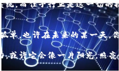   数字货币的奇幻之旅：任子行如何引领未来支付新时尚 / 
 guanjianci 数字货币,任子行,未来支付,区块链 /guanjianci 

引言：如果不认识任子行，你可能就像在数字货币的快车道上迷路了
在科技和金融交汇的今天，数字货币已经成为了一个充满活力的话题。就像是一片待开发的财富矿藏，任子行则是那把引导你探索的金钥匙。无论你是初出茅庐的数字货币小白，还是身经百战的投资老手，了解任子行都能让你在这场数字经济的狂欢之中找到自己的定位。那么，任子行到底是什么？它又如何在瞬息万变的数字货币市场中占据一席之地呢？

任子行：数字货币的“引路人”
任子行，是一家致力于推动区块链技术和数字货币普及的企业。它的使命就像是一位智慧的导师，带领我们穿越繁复杂乱的数字世界，找到适合自己的投资之路。任子行不仅仅是一个交易平台，更像是一个数字货币的“营养师”，为用户提供全面的数字货币知识和投资策略，让你在这个万花筒般的市场中不至于迷失方向。

为什么选择数字货币？那些吸引人的新风潮
在讨论任子行之前，我们不妨先聊聊数字货币。如今，越来越多人意识到传统货币的局限性，就像是被卡在一条狭窄巷子里的小迷糊熊。数字货币应运而生，它不仅能够跨越国界进行交易，还能为我们提供更多灵活性和便利性。就像是现代的“魔法”，让我们的财富管理变得更加自由。

当然，选择投资数字货币也并非没有挑战。市场波动、技术复杂、以及各类骗局层出不穷，就像是在一条滑雪道上随时可能摔跤的小牛犊。因此，有一个可靠的平台，比如任子行，来增强你的投资信心就显得尤为重要。

任子行的优势：让你如鱼得水
任子行提供的优势类似于你的得力助手，能帮助你在复杂的数字货币市场中如鱼得水。首先，作为一个合规的平台，任子行始终遵循国家的相关法律法规，确保用户的资金安全。这就像是穿上厚厚的防护服，让你在竞争激烈的市场中多了一层保障。

其次，任子行的用户界面友好，无论你的技术背景如何，都能轻松上手。想象一下一个被复杂图表和信息淹没的用户，而任子行的简洁设计恰恰像是那道灵活的光，照亮了你前行的每一步。它的交易流程简便明了，就算是第一次尝试的用户，也能轻松完成交易。谁还没点小烦恼呢？这时，任子行的存在就如同一位耐心的教练，陪你不断尝试直到成功。

教育与支持：任子行的“指导班”
除了方便的交易系统，任子行还提供丰富的教育资源，帮助用户提高对数字货币的理解。这些教育资材就像是一本丰富的图鉴，确保你在踏入投资市场前，能够充分了解风险与收益，决策更加明智。

任子行的教育模块涵盖了从基础知识到进阶策略的所有内容，让用户有机会在“知识的海洋”中徜徉。此外，任子行还会定期举办各类线上讲座和交流活动，让用户能与其他投资者互动，分享彼此的经验和见解。这种社区氛围简直如同一场温馨的聚会，让我们在竞争中不再孤单。

安全性：投资的“护航员”
投资数字货币安全问题也是人们关注的焦点之一。任子行作为领导者，始终将用户的安全放在第一位，采用最新的安全技术来保障用户的资金和数据安全。想象一下，你的资产就像是藏在了一个坚不可摧的保险箱里，不必担心任何可能的骗局和风险。一想到这一点，心里不禁轻松了不少，仿佛在数字货币的世界里多了一份安心。

未来展望：任子行与数字经济的美好明天
随着区块链技术的不断发展和数字货币的普及，任子行不仅在市场上占据了重要地位，更在推动整个数字经济的进步方面发挥了积极作用。未来，任子行计划与更多企业合作，拓展支付场景，让用户无论身处何地，都能便捷地使用数字货币进行消费。这就像是将我们日常生活中的各种场景与数字货币连接起来，拉近了科技与生活的距离。

更重要的是，任子行所倡导的数字资产管理理念，将帮助更多的人理解和拥抱数字经济，提升整体金融素养。未来，我们或许会看到一个更智能、更高效的金融生态系统，而任子行正是这一切的推动者之一。

结语：你的数字货币之旅，从任子行开始
借助任子行这把金钥匙，我们可以轻松开启数字货币的奇幻之旅，享受其中的每一次体验。而这条路，或许会充满了坎坷和挑战，然而，有任子行的陪伴，我们将不再孤单。也许在未来的某一天，你可能会在投资领域创造自己的传奇故事，成为他人眼中的“数字货币大师”。

当然，人生就像数字货币市场，瞬息万变，关键是我们如何面对每一次波动。如果你还在犹豫是不是要踏入这个领域，不妨先从任子行开始，体验一把数字货币的魅力，或许它会像一片阳光，照亮你生活的另一面。记住，在这场数字化浪潮中，勇敢迈出第一步才是最重要的。而任子行，正是你投资旅程的最佳“引路人”。