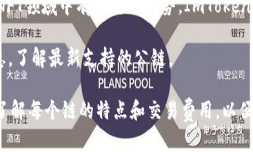 ImToken 钱包是一款广受欢迎的数字资产管理工具，主要支持以下几条公链：

1. **以太坊（Ethereum）**：作为智能合约平台的代表，以太坊是多种去中心化应用（DApp）的基础，ImToken 钱包全面支持以太坊网络及其ERC20代币。

2. **比特币（Bitcoin）**：作为加密货币的始祖，比特币的安全性和可靠性使其在ImToken中备受青睐。

3. **EOS**：这一公链以其高性能和低交易费用著称，同样也得到了ImToken钱包的支持。

4. **TRON**：TRON网络以其高速交易和丰富的应用而受到用户的喜爱，ImToken也支持TRC20代币。

5. **NEO**：作为“中国以太坊”，NEO专注于数字资产和智能合约的管理，ImToken让用户能够轻松管理NEO及其GAS代币。

6. **Kusama 和 Polkadot**：这两个项目的跨链功能使得其在DeFi和NFT领域中有独特的优势，ImToken也提供了相应的支持。

此外，ImToken 不断更新和扩展其支持的链，用户可以随时查看官方消息，了解最新支持的公链。

如果你想使用 ImToken 钱包进行多种链上的交易和资产管理，确保你了解每个链的特点和交易费用，以便做出明智的决策。希望这些信息能够帮助你更好地使用 ImToken 钱包。