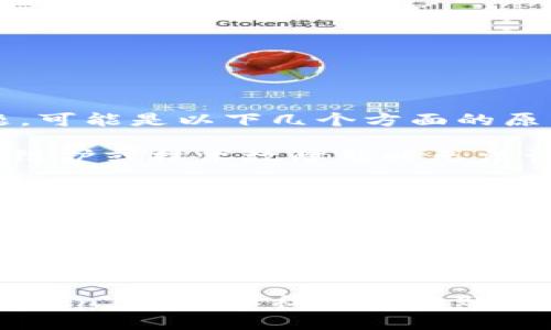 如果你遇到 imToken 官网的问题，可能是以下几个方面的原因：

1. **服务器问题**：官网可能因为维护或技术故障暂时无法访问。

2. **网络连接**：你的网络可能不稳定，尝试切换网络或重启路由器。

3. **浏览器缓存**：清理浏览器缓存或者尝试使用不同的浏览器打开官网。

4. **安全性警告**：如果遇到安全性相关的警告，确保你访问的是官方地址，避免假冒网站。

如果问题持续存在，建议查看 imToken 的官方社交媒体账号或者社区，了解最新的公告和反馈。