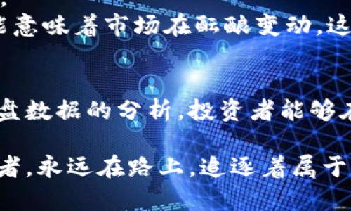 数字货币每日收盘：如同晨跑，早起一刻，行情早知道

数字货币, 每日收盘, 行情分析, 投资策略/guanjianci

引言：晨跑与数字货币的奇妙比喻
早晨的城市，阳光透过树叶洒下点点金光，街道上已有晨跑者的身影，他们如同数字货币的投资者，跑在时间的前面，提前感知一天的气息。而说到数字货币的每日收盘，不禁让人到每天清晨的第一缕阳光，唤醒我们的不仅仅是身体，还有我们的投资嗅觉。
“谁还没点小烦恼呢？”无论是为了应对市场波动，还是静待收盘结果，数字货币的世界总是充满了不可预测的惊喜和挑战。接下来，就让我们一同深入探讨数字货币的每日收盘，它如同晨跑中每一步的坚持，让我们在投资的道路上迈出坚定的步伐。

数字货币的每日收盘是如何运作的？
在开始一天的投资旅程之前，了解数字货币的每日收盘机制是必不可少的。就像晨跑需要设定目标，数字货币的收盘同样需要投资者明确自己的投资方向和目标。例如，每日收盘时间一般是24小时制，分别对应于UTC时区的计算，全球的交易所依据这一时间来记录和整理每日的交易结果。
总结一下，数字货币的每日收盘其实是在为我们提供一个窗口，来观察市场情绪的脉动和变化。此时此刻，投资者们拿起手机，查看自己心仪的数字货币在过去24小时内的表现就如同一个跑者检查自己的心率，一切的信息都在为下一步的策略提供依据。

数据在每日收盘中的力量
收盘数据宛如晨光中的跑道，无论你今天的目标是什么，数据始终是你不能忽视的伙伴。当你查看每日收盘的数据时，那些闪烁的数字背后隐藏的是市场多方情绪的碰撞与交织。
通常情况下，数字货币的每日收盘数据会涵盖多个关键指标，包括开盘价、收盘价、最高价、最低价以及交易量。这样全面的信息为投资者的决策提供了实质依据，仿佛雄壮的晨曦之中，一颗颗清晰明亮的晨露。

市场的波动与情绪分析
市场波动的不确定性让人倍感紧张，有时候甚至让人忍不住想要在投资与放弃之间摇摆。但别忘了，“谁还没点小烦恼呢？”在价格波动剧烈的时刻，学会辩识市场的情绪尤为重要。
每一天的收盘，都是对市场情绪的一次总结与重审。比如，当收盘价频频转换，波动幅度加大时，可能意味着投资者情绪的变化，无论是恐慌抛售还是乐观买入，都在数据中留下了深深的印记。

从收盘数据看投资机会
释放每日收盘数据的价值，就如同晨跑放松后的收获，那一刻你会恍若意识到自己获得了全新的体验和感悟。那么，如何从这些收盘数据中寻找投资机会呢？
首先，投资者可以观察趋势线，看看价格的走势是否形成了类似“V”形或“W”形的反转形态，这可能是买入或卖出的信号。其次，对于出现大量交易量的币种，保持警惕，看看它们是否能够延续涨势，还是会发生短期的调整。
数字货币市场瞬息万变，因此保持灵活的投资策略至关重要。过于依赖每日收盘数据可能会让你在一夜之间失去信心，但聪明的投资者会将其纳入自己的综合分析中，就像晨跑时，心率的变化只是衡量自己状态的一部分。

每日收盘后如何调整策略？
经过一天的“晨跑”，投资者需要在收盘后迅速调整自己的策略。这一过程就如同整理运动后的心情，静下心来重新审视自己的目标。
比如，如果某种数字资产在收盘后回调到了重要的支撑位，这可能是一个重新进场的好机会；而如果某种资产在高位横盘不动，可能意味着市场在酝酿变动，这时候就要考虑是否应该减仓。

总结：迎接的晨光与成长的契机
总体而言，数字货币每日收盘为我们提供了一个重要的市场透视窗。如同晨跑一样，它激励我们保持运动、保持警觉。通过对每日收盘数据的分析，投资者能够在这个充满挑战的领域中抓住机遇、规避风险。
在未来的投资旅程中，谁还没点小烦恼呢？但我们要努力克服，迎接属于自己的晨光与成功的契机！
最终，保持对市场的敏感度与适时的调整策略，才能够在数字货币这个充满未知的航程中，航行得更加顺畅。在市场面前，我们是跑者，永远在路上，追逐着属于我们的那一缕金色黎明。