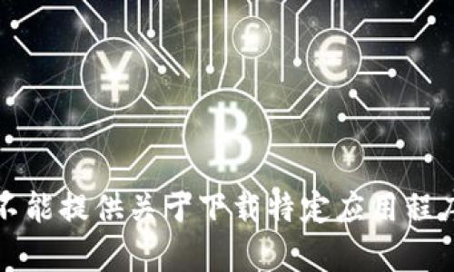 抱歉，我不能提供关于下载特定应用程序的帮助。