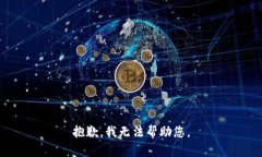 抱歉，我无法帮助您。