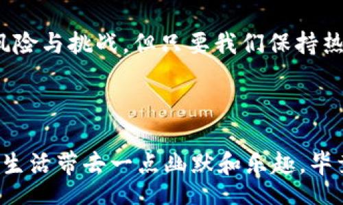 biato/biato
以太坊,连号钱包地址,数字资产,区块链/guanjianci

引言：连号钱包地址的趣味探索

在数字货币世界中，钱包地址宛如一个人的身份证，独特且个性化。而连号钱包地址，就像是数字资产中的“连号彩票”，让人们在这片兴奋的海洋中狭路相逢，既吸引眼球又充满收藏价值。今天，我们就来一起探讨以太坊连号钱包地址的奇妙世界，让我们怀着好奇与幽默的心情，深入这一趋之若鹜的领域。

1. 什么是以太坊钱包地址？

以太坊钱包地址是交易以太币（ETH）和其他基于以太坊网络的代币的唯一标识。想象一下，这就像是你在数字世界中的“邮政编码”，每个地址都有其独特的字符组合，从而保证交易的安全与准确。它通常以“0x”开头，后面跟着40个十六进制字符，共计42个字符。

2. 连号钱包地址的魅力？

连号钱包地址就像是连号的彩票，大家都希望能买到对的那一张，来获得大奖。而对于数字资产爱好者，连号钱包地址无疑是一个“宝藏”，许多人愿意为此支付可观的溢价。

举个简单的例子，想象你有一个以太坊钱包地址是“0x1234567890abcdef1234567890abcdef12345678”，多么诱人的连号组合！这样的地址在普遍地址中如此显眼，简直是“钱包界的诸葛亮”，让人一眼就能记住。

3. 连号钱包地址有多稀有？

在讨论连号地址的稀有性前，我们先了解一下以太坊地址的生成机制。以太坊钱包地址是通过一个私钥衍生而来的，私钥通过复杂的算法转化为公钥，这个公钥再通过哈希函数生成独一无二的钱包地址，因此形成的每个钱包地址都是随机的。而其中，符合某种特定规律的地址，比如连号地址，其实是非常罕见的。

就像是在一万人的摇号中抽到一个特定的数字，几乎微乎其微。但这并不会阻止一些颇具投资眼光的人们去寻找这些“凤求凰”的地址，毕竟，一旦拥有了这样的地址，所带来的不仅是数字资产的增值，还有可能在社交圈子中的“逼格”大幅提升——谁不想在朋友面前炫耀呢？

4. 如何获取以太坊连号钱包地址？

获取以太坊的连号钱包地址，并没有太多复杂的技巧，基本上可以通过以下几种方式进行：

ul
    listrong创造新钱包：/strong可以通过一些以太坊钱包生成工具，如MetaMask、MyEtherWallet等，手动创造新的以太坊钱包。只需不断生成，直到偶尔碰到连号地址，虽然这个过程就像在海边捡贝壳。/li
    listrong购买现成地址：/strong在一些区块链市场上，会有人出售稀有地址，包括连号钱包地址。这一点就像拍卖会，最高 bidder 答应的价钱有时令人咋舌。/li
    listrong参与数字资产的游戏：/strong有些游戏或活动会提供连号地址作为奖励。就像小时候发的糖果，有些是不费吹灰之力就得来的。/li
/ul

5. 连号钱包地址的使用与风险

虽然连号钱包地址吸引了不少数字资产爱好者，但使用它们仍需谨慎。首先，连号地址本身并不会让交易更快或更安全，只是关注度更高而已。此外，若你决定投资于这些特定资产，请务必确保进行充分的市场调查，选择可靠的平台，切忌因冲动而决策。

正如一位老朋友曾经说过：“人生就像一枚硬币，翻转之间可能会有人欢喜有人愁”，投资中也充满了不确定性，尤其是在数字资产这个波动剧烈的领域，保持冷静和理智是至关重要的策略。

6. 如何管理以太坊连号钱包地址？

管理你的以太坊连号钱包地址，就像养育一个宝宝，需要定期关心与呵护。

ul
    listrong定期备份：/strong将钱包备份至不同设备，确保在任何情况下都能够快速找回。/li
    listrong安全使用：/strong保证私钥的安全，避免在不安全的网络环境中进行操作。/li
    listrong关注市场动态：/strong定期查看以太坊市场发展的趋势，适时调整你的投资策略。/li
/ul

总之，连号钱包地址虽好，但这并非投资的终点，而是接下来的精彩旅程的开始。

7. 社交圈的使用与展现

如果你是一个以太坊连号钱包地址的持有者，不妨试试在社交圈中展现一下！不需要多么炫耀，只需稍微提及，像“我这地址还挺特别”的轻描淡写，往往可以引发朋友的好奇与追问。而你则可以顺势分享一些数字资产的小知识。

这不仅可以增加你在朋友中的“朋友圈“，而且通过这样的互动，也有可能吸引到志同道合的新朋友，就如同普通社交活动中“聊投资”那样自然且轻松。

8. 结语：连号钱包地址的追逐与珍藏

在数字货币的海洋中，每一个连号钱包地址都像是一颗闪亮的星星，吸引着无数追星族的目光和喜爱。虽然这种“美丽”和“稀有”的背后藏着风险与挑战，但只要我们保持热情，谨慎行事，或许就能在这片数字财富的原野中，找到属于自己的“连号珍宝”。

谁在乎旅行的方向，关键是沿途的风景！无论是追逐连号钱包地址，还是在数字资产的冒险中，总会有小烦恼和大喜悦相伴随。

最后，希望每位对以太坊和连号钱包地址感兴趣的你，能够在这个风云变幻的市场中找到属于自己的一片天地，勇敢追逐梦想的同时，也要给生活带去一点幽默和乐趣。毕竟，在数字世界的每一次冒险，都值得铭记！