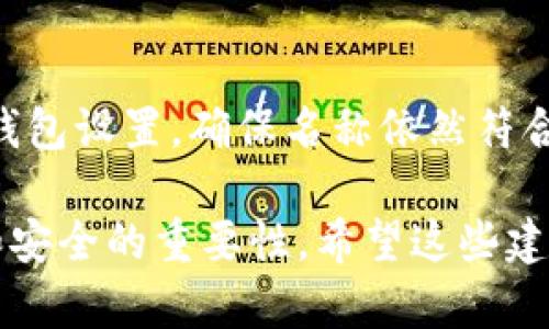 在创建或设置 imToken 钱包时，您可能会看到一个字段要求您填写钱包名称。这个名称是用来标识您的钱包，帮助您在多个钱包之间进行区分。以下是一些关于如何填写钱包名称的建议。

### 1. 选择一个独特的名称
为了便于管理，选择一个独特的名称会让您更容易记住，比如使用您的名字或者一些您喜欢的词汇。不过，避免使用过于复杂的名称，以免在需要时容易混淆。

### 2. 反映钱包的用途
如果您有不同用途的钱包，例如一个用于投资、一个用于日常消费，可以在名称中反映这一点。例如，可以命名为“投资钱包”或“消费钱包”。这种做法不仅能够帮助您快速识别钱包的性质，还能提升您的资产管理效率。

### 3. 简洁而清晰
钱包名称不需要过于复杂，一般为宜。比如，您可以用您的名字加上日期或者数字进行标识，如“张三钱包2023”。这不仅简单易记，而且不会引起混淆。

### 4. 有个人特色
让钱包名称带点个性，可以增加使用的乐趣。比如，加入一些您喜欢的动画角色或者电影名称，这样每次打开钱包时，都会有一种“哦，是我最爱的角色”或者“又在为我的英雄投资”的感觉。

### 5. 不要使用敏感信息
在选择名称时，避免使用敏感信息，尤其是与个人身份相关的部分，如身份证号码或生日等。这也是为了保护隐私和安全，毕竟，谁都不想在不必要的情况下泄露个人信息，对吧？

### 6. 定期检查和修改
随着时间的推移，您可能会需要调整或修改钱包名称，以更好地适应您的需求。定期查看您的钱包设置，确保名称依然符合您的意图和使用习惯，确保不会产生混乱。

总结一下，填写 imToken 钱包名称时，力求独特、简洁、有趣且符合个人特色，同时牢记隐私和安全的重要性。希望这些建议能帮到你，让你的钱包管理更轻松愉快！