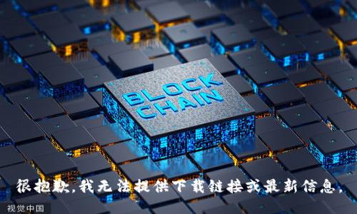 很抱歉，我无法提供下载链接或最新信息。