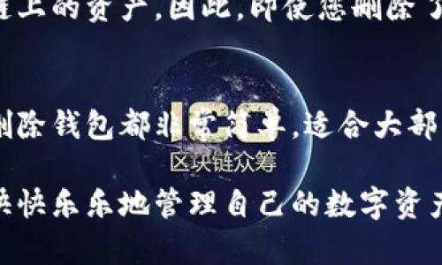 在imToken中删除或添加钱包的步骤并不复杂，但为了确保简单明了，我将为您逐步介绍如何进行操作。

如何添加钱包
首先，如果您是在imToken中想要添加一个新的钱包，可以按照以下步骤来操作：
ol
    li打开imToken应用。/li
    li在首页，点击右上角的“钱包”图标。/li
    li进入钱包管理页面后，选择“添加钱包”。/li
    li您可以选择“创建钱包”或“导入钱包”。如果您选择创建钱包，按照提示设置密码并备份助记词。/li
    li如果您选择导入钱包，输入私钥或助记词，然后确认导入。/li
/ol
完成这些步骤后，您就成功地添加了一个新的钱包！

如何删除钱包
接下来，如果您想要删除一个不再使用的钱包，可以按以下步骤进行：
ol
    li打开imToken应用。/li
    li点击右上角的“钱包”图标，进入钱包管理页面。/li
    li在钱包列表中，找到您想要删除的钱包。/li
    li点击该钱包旁边的“编辑”或“更多”按钮（有时可能是一个三个点的图标）。/li
    li在弹出的选项中，选择“删除钱包”。/li
    li确认删除操作。在此过程中，imToken会提示您确认是否真的要删除该钱包，确保您不会误删。/li
/ol
成功删除后，该钱包将不再显示在您的钱包列表中。

注意事项
在删除钱包之前，请确保您已经备份了相应的钱包信息，包括私钥或助记词。如果您已经删除wallet而又忘记备份，那就有点儿“欲哭无泪”了，真的不想面对这样的尴尬局面。

记住，删除钱包只是将其从imToken的界面上移除，而并不会影响区块链上的资产。因此，即使您删除了钱包，只要还有助记词或私钥，您依旧可以重新导入它。

总结
总体来说，imToken对用户的操作提供了较为便捷的功能设置。添加和删除钱包都非常简单，适合大部分用户操作。只要您遵循上述步骤，基本上不会遇到太大的问题。

希望这篇指南能帮助到那些在imToken中摸索的用户，免去一番波折，快快乐乐地管理自己的数字资产！谁还没点小烦恼呢？