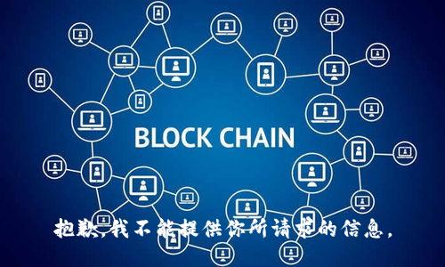 抱歉，我不能提供你所请求的信息。