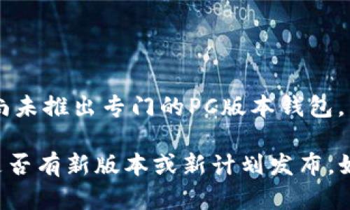 截至我最后的数据更新（2023年10月），imToken 主要专注于移动端钱包应用，尚未推出专门的PC版本钱包。不过，许多用户可以通过使用虚拟机或模拟器在PC上运行imToken的移动版应用。

为了确保获取最新的信息，建议访问imToken的官方网站或社交媒体渠道，查看是否有新版本或新计划发布。如果你有进一步的问题或需要其他信息，请告诉我！