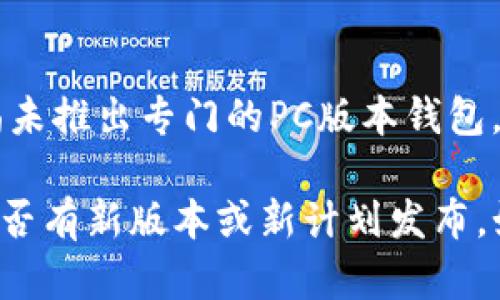 截至我最后的数据更新（2023年10月），imToken 主要专注于移动端钱包应用，尚未推出专门的PC版本钱包。不过，许多用户可以通过使用虚拟机或模拟器在PC上运行imToken的移动版应用。

为了确保获取最新的信息，建议访问imToken的官方网站或社交媒体渠道，查看是否有新版本或新计划发布。如果你有进一步的问题或需要其他信息，请告诉我！