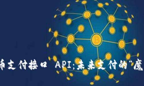 数字货币支付接口 API：未来支付的“魔法钥匙”